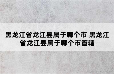 黑龙江省龙江县属于哪个市 黑龙江省龙江县属于哪个市管辖